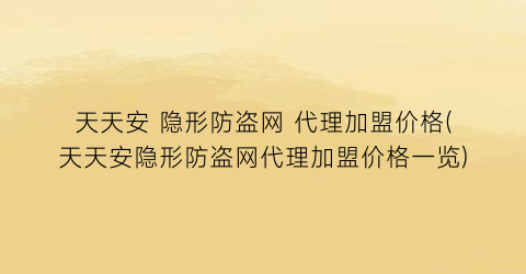 天天安 隐形防盗网 代理加盟价格(天天安隐形防盗网代理加盟价格一览)